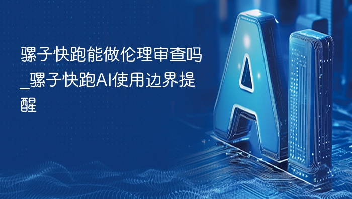 骡子快跑能做伦理审查吗_骡子快跑AI使用边界提醒