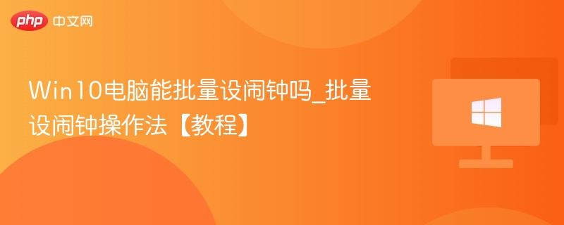 Win10电脑能批量设闹钟吗_批量设闹钟操作法【教程】