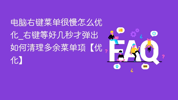 电脑右键菜单很慢怎么优化_右键等好几秒才弹出如何清理多余菜单项【优化】