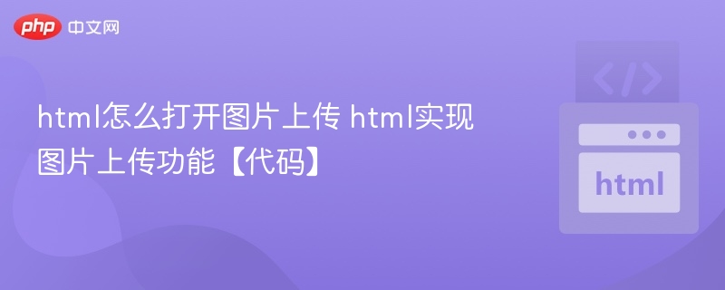 html怎么打开图片上传 html实现图片上传功能【代码】