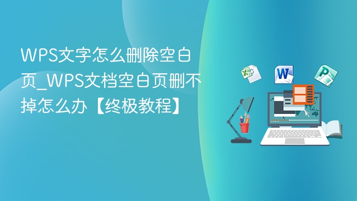 WPS文字怎么删除空白页_WPS文档空白页删不掉怎么办【终极教程】