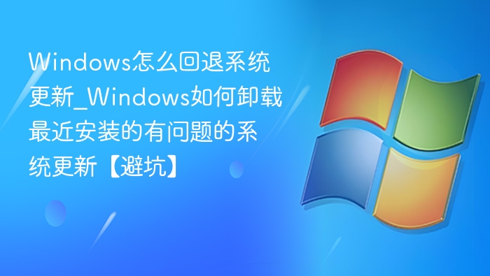 Windows怎么回退系统更新_Windows如何卸载最近安装的有问题的系统更新【避坑】