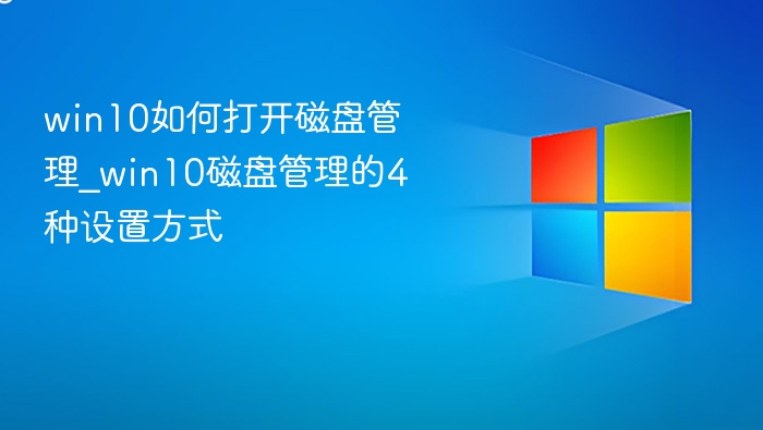 win10如何打开磁盘管理_win10磁盘管理的4种设置方式