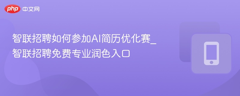 智联招聘如何参加AI简历优化赛_智联招聘免费专业润色入口