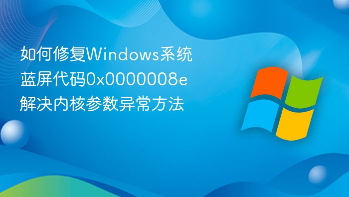 如何修复Windows系统蓝屏代码0x0000008e 解决内核参数异常方法