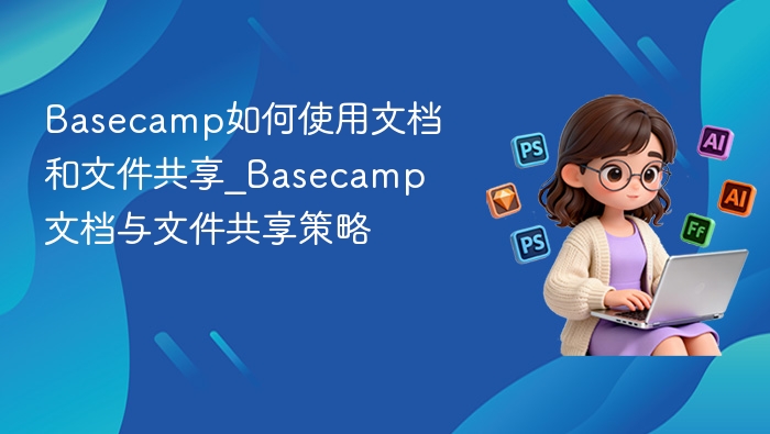 Basecamp如何使用文档和文件共享_Basecamp文档与文件共享策略