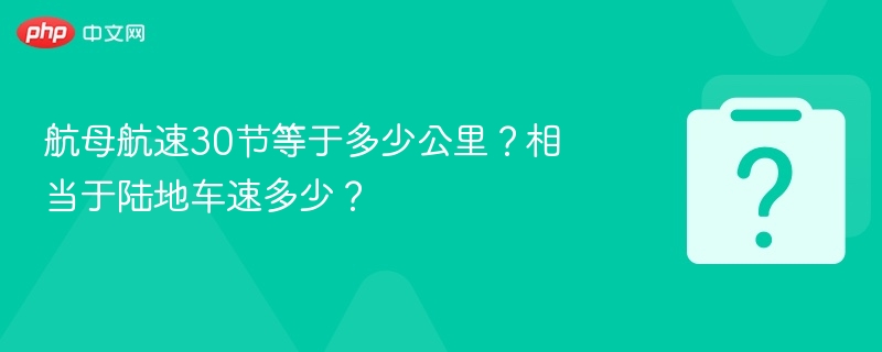 航母航速30节等于多少公里？相当于陆地车速多少？