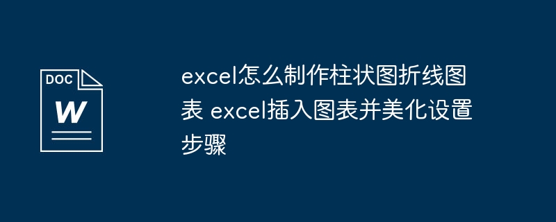 excel怎么制作柱状图折线图表 excel插入图表并美化设置步骤