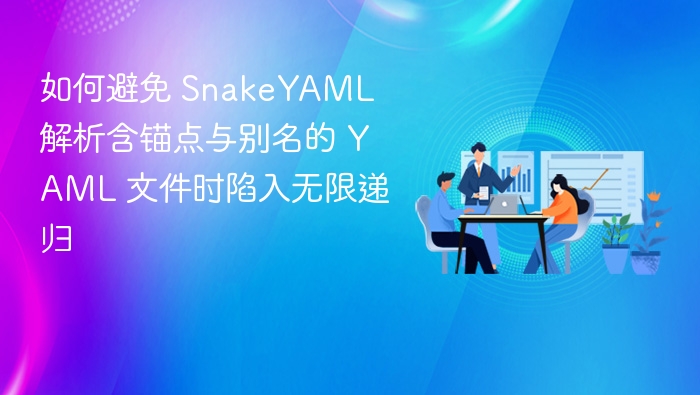 如何避免 SnakeYAML 解析含锚点与别名的 YAML 文件时陷入无限递归
