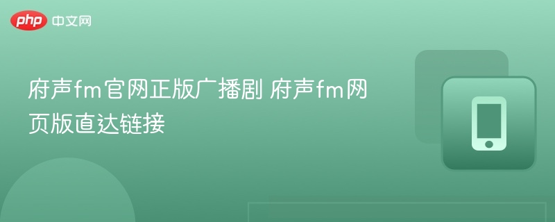 府声FM官网正版广播剧入口指南