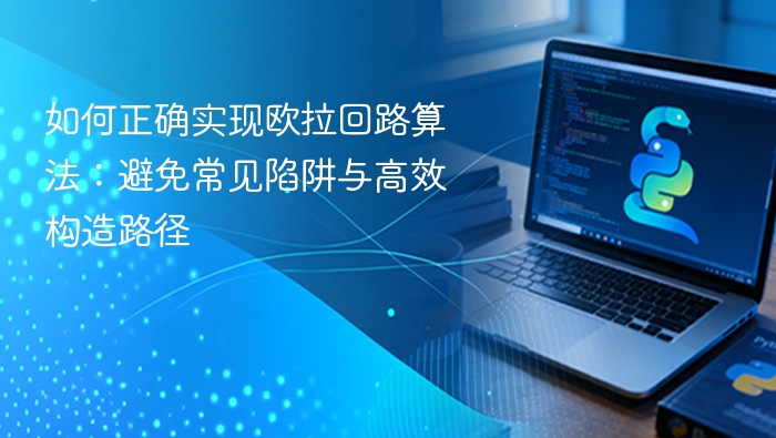 如何正确实现欧拉回路算法：避免常见陷阱与高效构造路径
