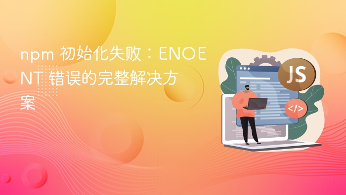 npm 初始化失败：ENOENT 错误的完整解决方案
