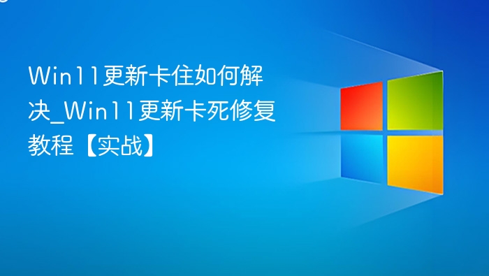 Win11更新卡住如何解决_Win11更新卡死修复教程【实战】