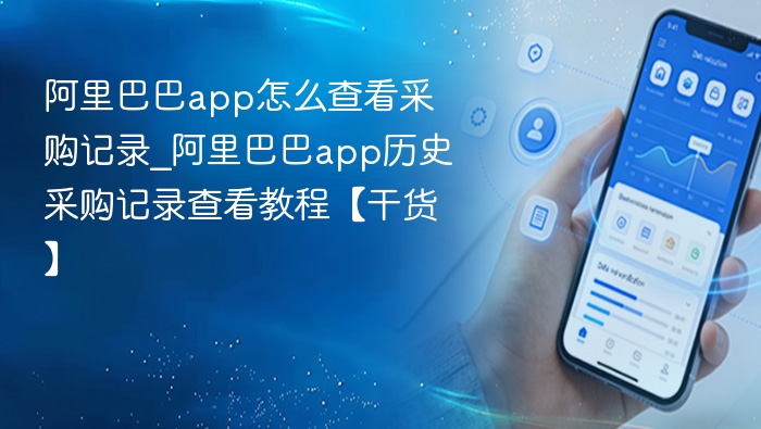 阿里巴巴app怎么查看采购记录_阿里巴巴app历史采购记录查看教程【干货】