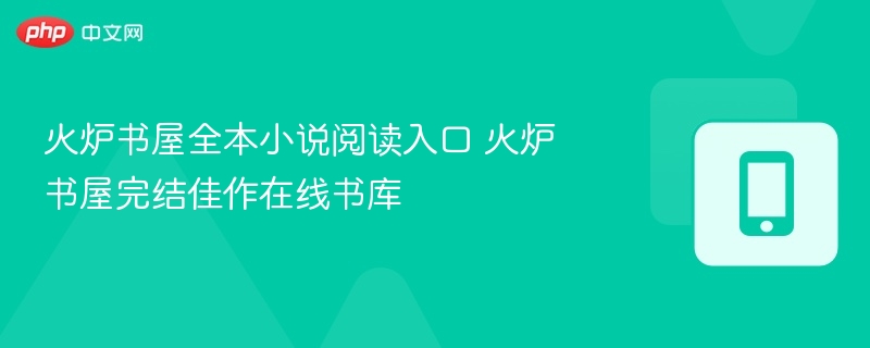火炉书屋全本小说阅读入口 火炉书屋完结佳作在线书库