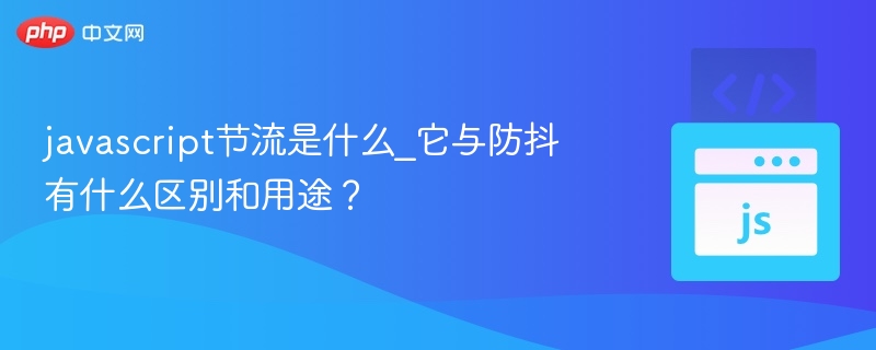 javascript节流是什么_它与防抖有什么区别和用途？