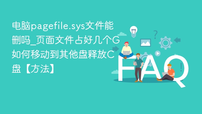 电脑pagefile.sys文件能删吗_页面文件占好几个G如何移动到其他盘释放C盘【方法】
