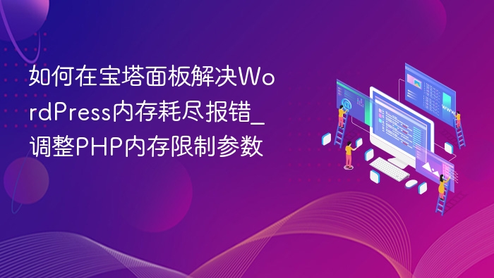 如何在宝塔面板解决WordPress内存耗尽报错_调整PHP内存限制参数