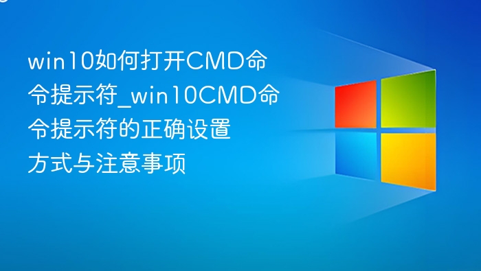 win10如何打开CMD命令提示符_win10CMD命令提示符的正确设置方式与注意事项