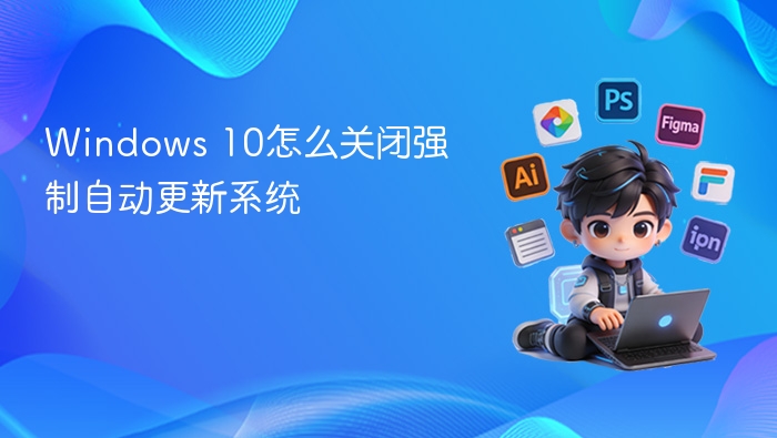 Windows 10怎么关闭强制自动更新系统
