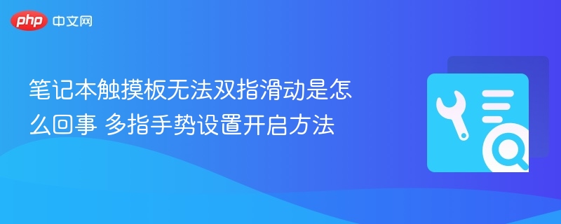笔记本触摸板双指滑动失灵原因及修复方法