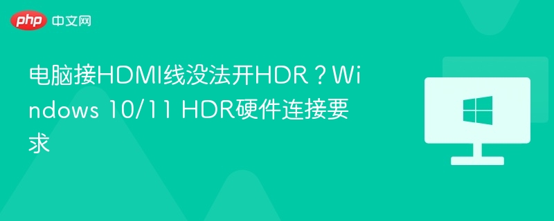 电脑接HDMI线没法开HDR？Windows 10/11 HDR硬件连接要求