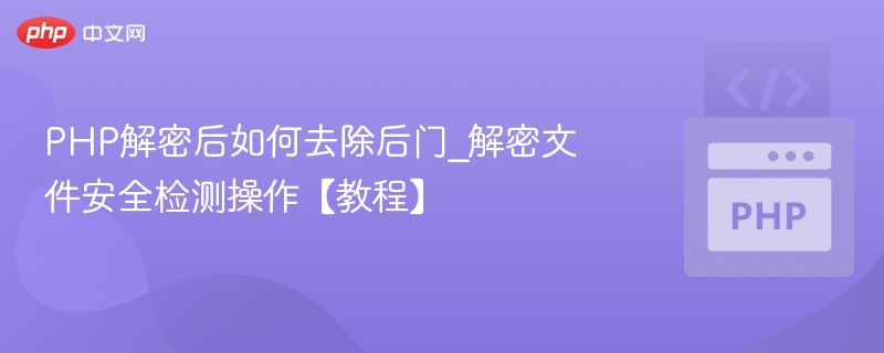 PHP解密后如何去除后门_解密文件安全检测操作【教程】