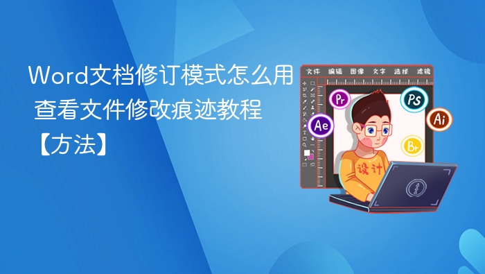 Word文档修订模式怎么用 查看文件修改痕迹教程【方法】