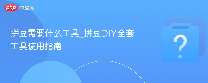 拼豆需要什么工具_拼豆DIY全套工具使用指南