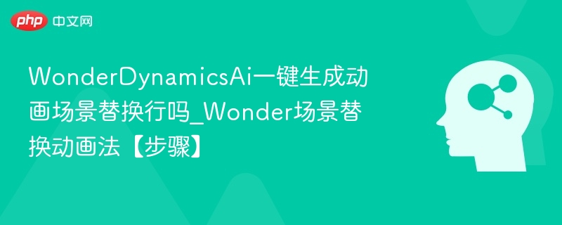 WonderDynamics AI场景替换能用吗｜动画替换步骤详解