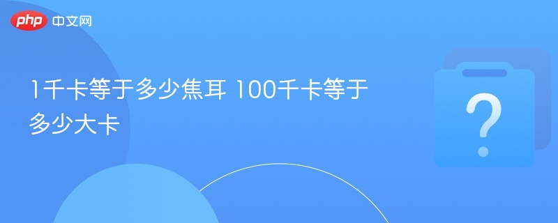 1千卡等于4184焦耳，100千卡等于100大卡。