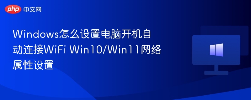 Windows怎么设置电脑开机自动连接WiFi Win10/Win11网络属性设置