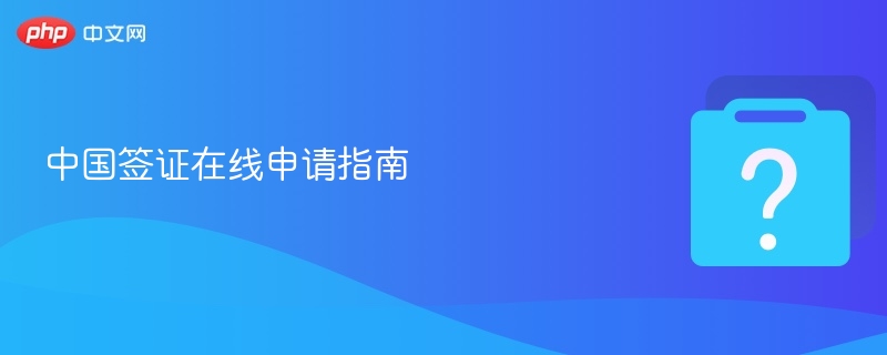 中国签证在线申请指南