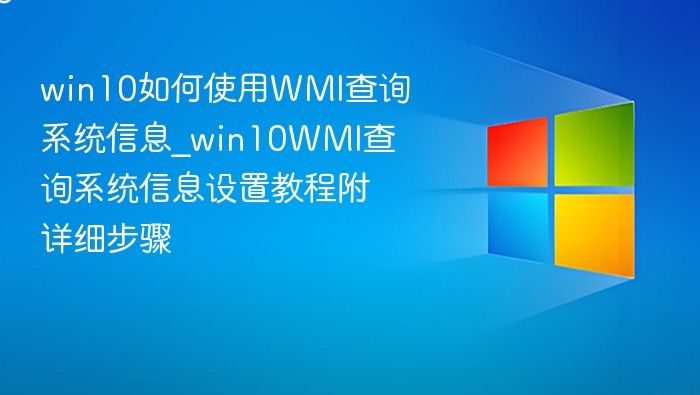 win10如何使用WMI查询系统信息_win10WMI查询系统信息设置教程附详细步骤