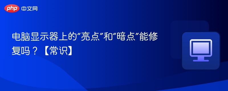 电脑显示器上的“亮点”和“暗点”能修复吗？【常识】