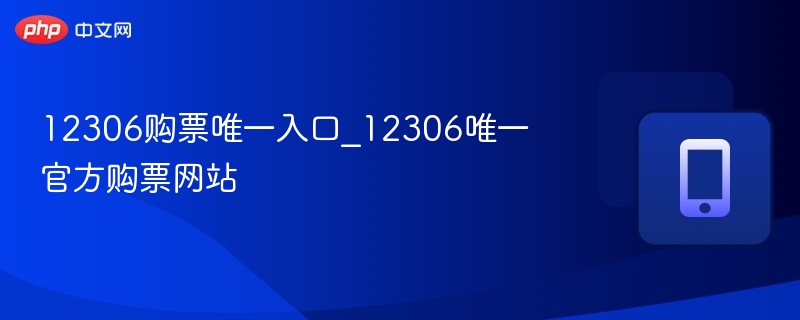 12306购票唯一入口_12306唯一官方购票网站