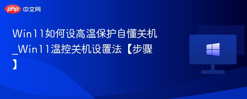Win11如何设高温保护自懂关机_Win11温控关机设置法【步骤】