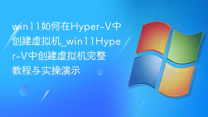 Win11Hyper-V虚拟机创建教程实操