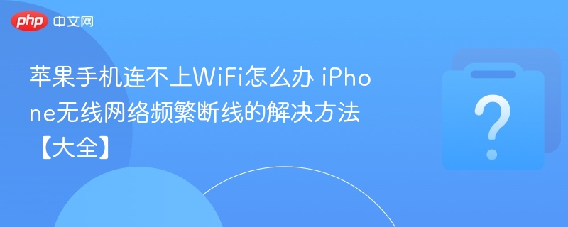 iPhone连不上WiFi？断线问题解决方法
