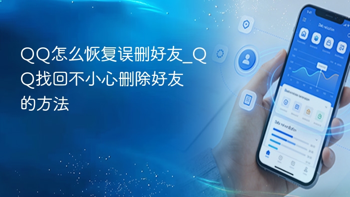 QQ怎么恢复误删好友_QQ找回不小心删除好友的方法