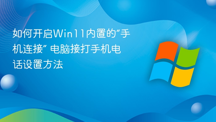 如何开启Win11内置的“手机连接” 电脑接打手机电话设置方法