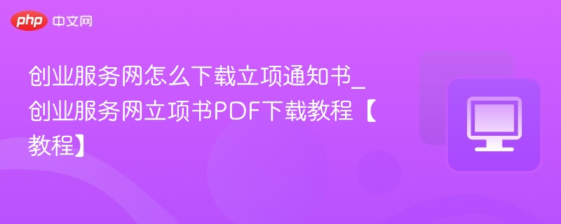创业服务网怎么下载立项通知书_创业服务网立项书PDF下载教程【教程】