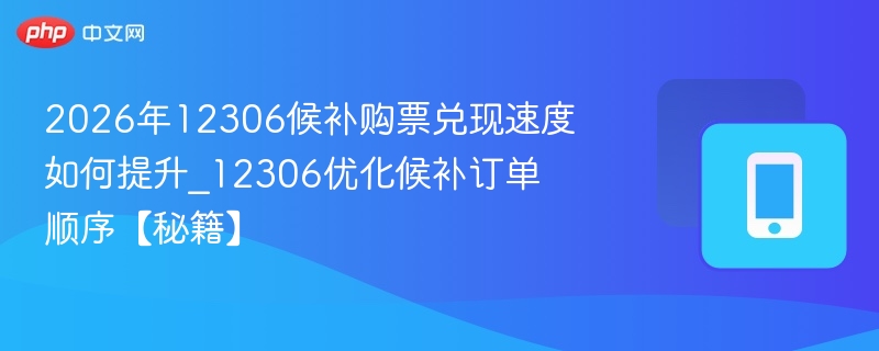2026年12306候补购票兑现速度如何提升_12306优化候补订单顺序【秘籍】