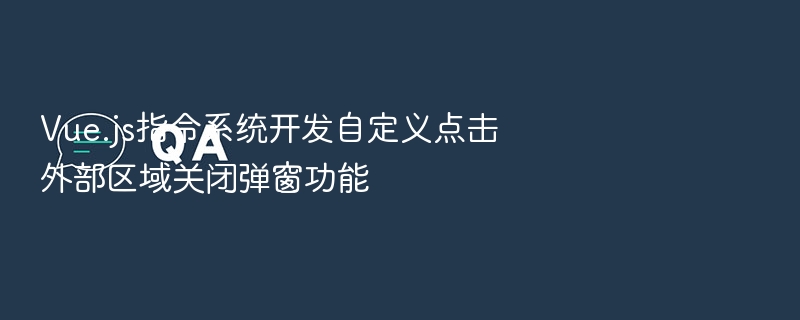 Vue.js指令系统开发自定义点击外部区域关闭弹窗功能