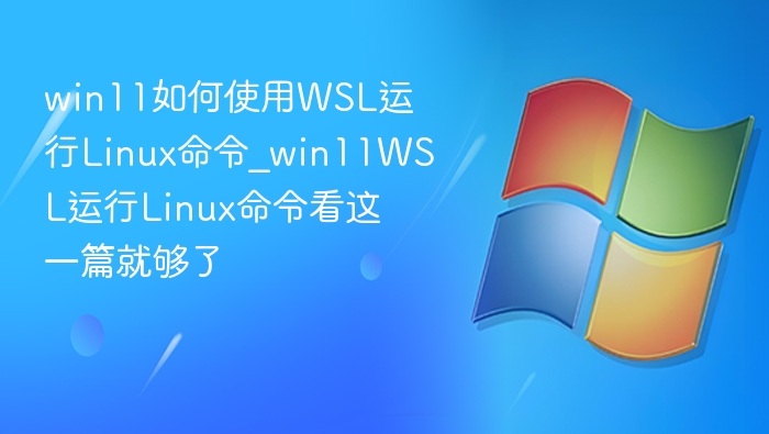win11如何使用WSL运行Linux命令_win11WSL运行Linux命令看这一篇就够了