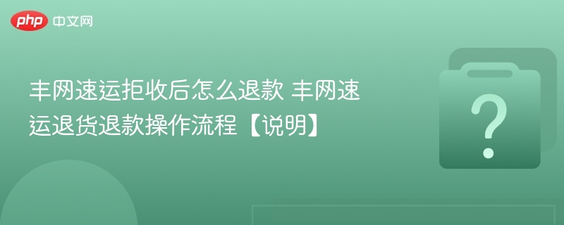 丰网速运拒收后怎么退款 丰网速运退货退款操作流程【说明】