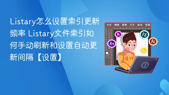 Listary怎么设置索引更新频率 Listary文件索引如何手动刷新和设置自动更新间隔【设置】