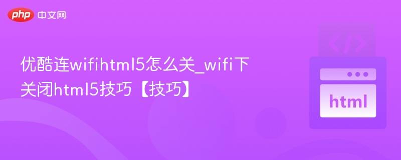 优酷WiFi关闭HTML5技巧分享