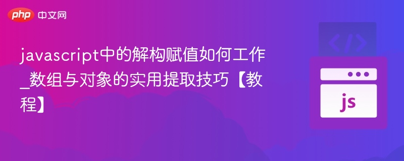 javascript中的解构赋值如何工作_数组与对象的实用提取技巧【教程】