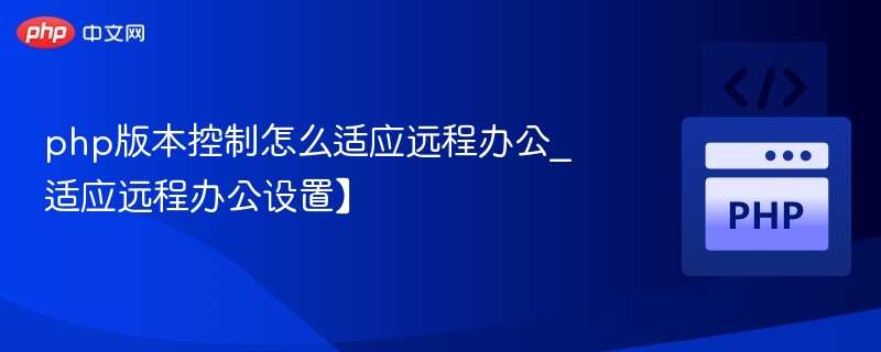 php版本控制怎么适应远程办公_适应远程办公设置】